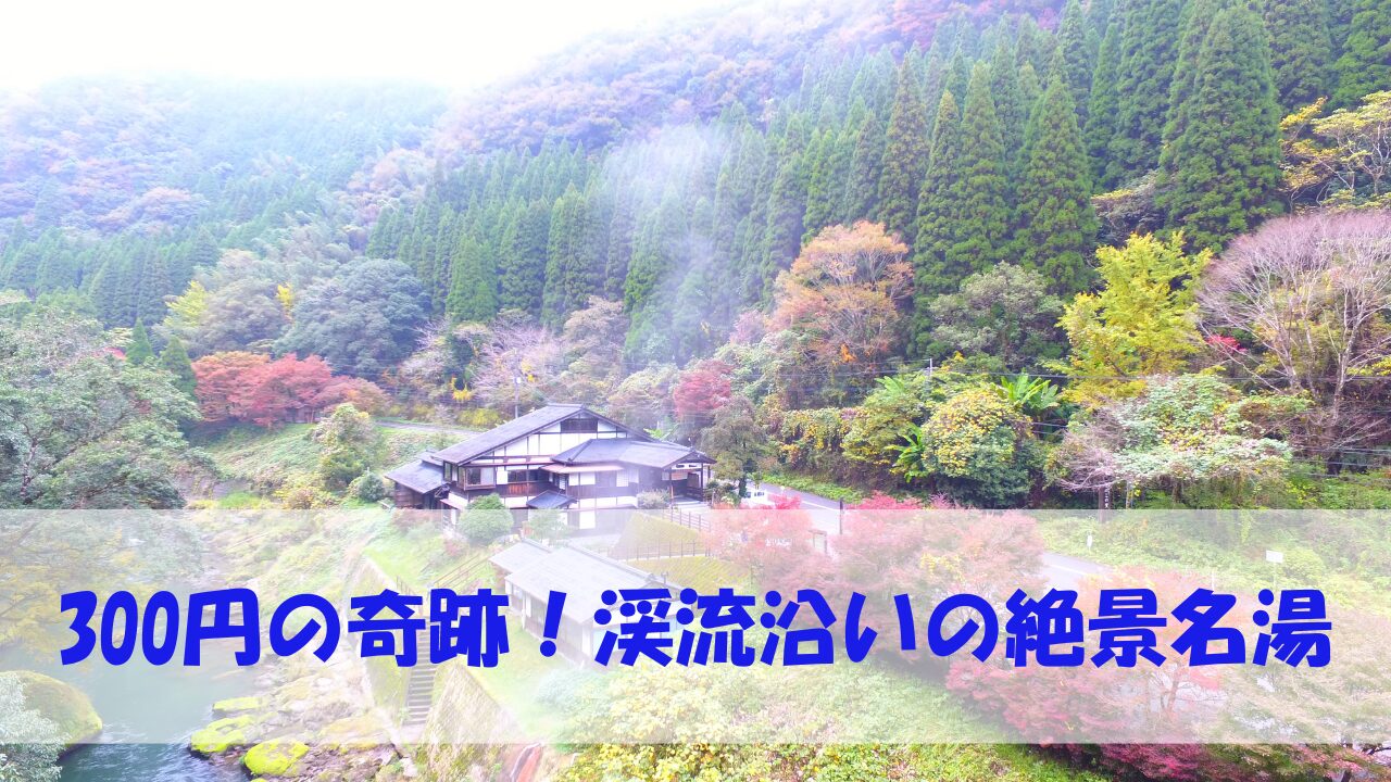 300円の奇跡！渓流沿いの絶景名湯